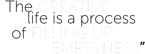 The creative life is a process of filling up emptiness